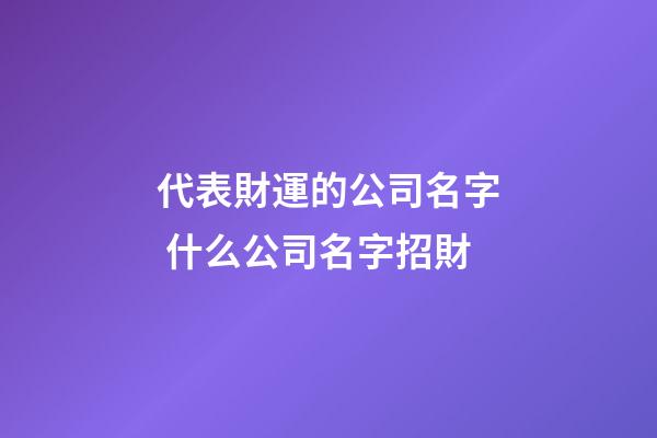 代表財運的公司名字 什么公司名字招財-第1張-公司起名-玄機派